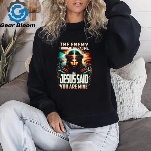 The Enemy Thought He Had Me, But Jesus Said ‘You Are Mine’ Shirt