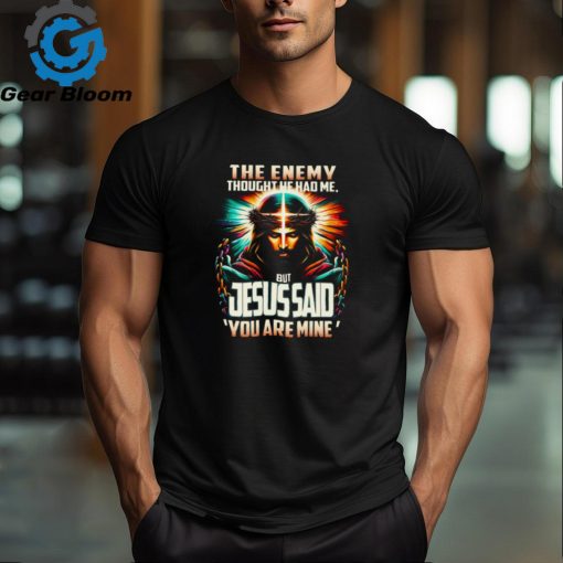 The Enemy Thought He Had Me, But Jesus Said ‘You Are Mine’ Shirt