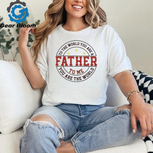 To the world you are a father to me you are the world T shirt