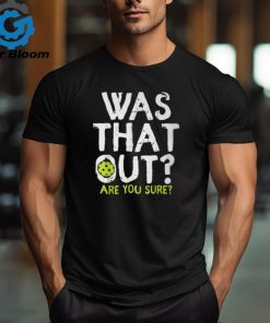 Was That Out Are You Sure Pickleball Player Sayings T Shirt