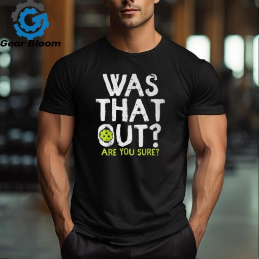 Was That Out Are You Sure Pickleball Player Sayings T Shirt