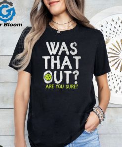 Was That Out Are You Sure Pickleball Player Sayings T Shirt