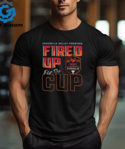 Coachella Valley Firebirds 2024 Calder Cup Finals Fired Up For The Cup Tee shirt