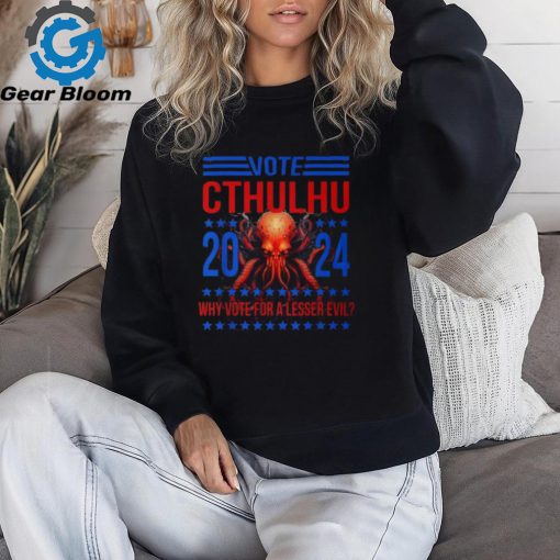 Cthulhu For President 2024 Why Vote For A Lesser Evil T Shirt