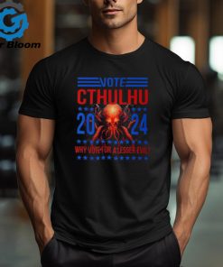 Cthulhu For President 2024 Why Vote For A Lesser Evil T Shirt