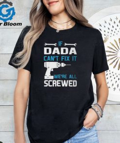 Dada Grandpa Gift If Dada Cant Fix It Were All Screwed Unisex T Shirt