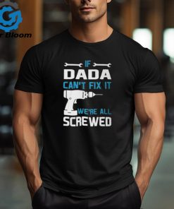 Dada Grandpa Gift If Dada Cant Fix It Were All Screwed Unisex T Shirt