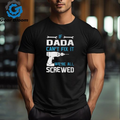 Dada Grandpa Gift If Dada Cant Fix It Were All Screwed Unisex T Shirt