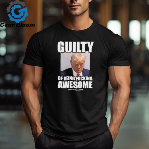 Guilty Of Being Fucking Awesome Assholes Live Forever Trump 2024 Shirt