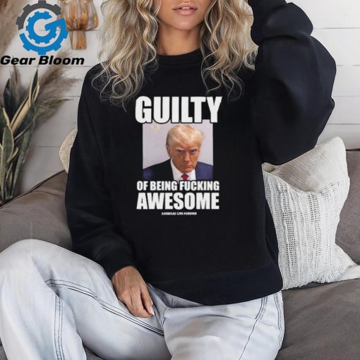 Guilty Of Being Fucking Awesome Assholes Live Forever Trump 2024 Shirt