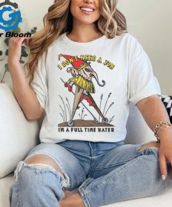 I Don't Need A Job I'm A Full Time Hater Shirt