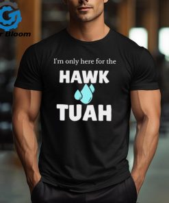 I’m only here for the hawk tuah shirt
