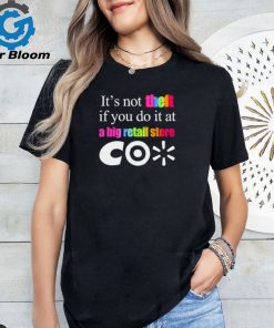 It’s not theft if you do it at a big retail store CO shirt