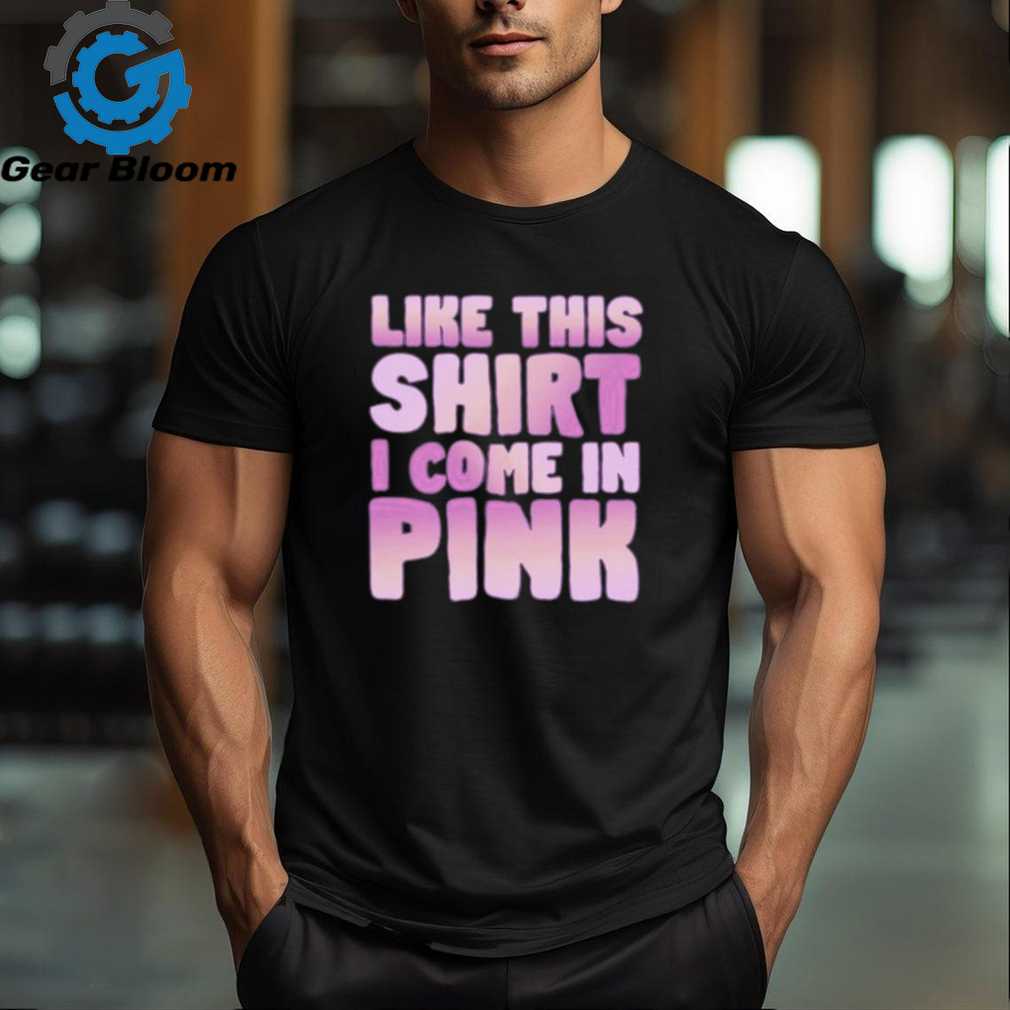 Like This Shirt I Come In Pink T Shirts Like This Shirt I Come In Pink T Shirts