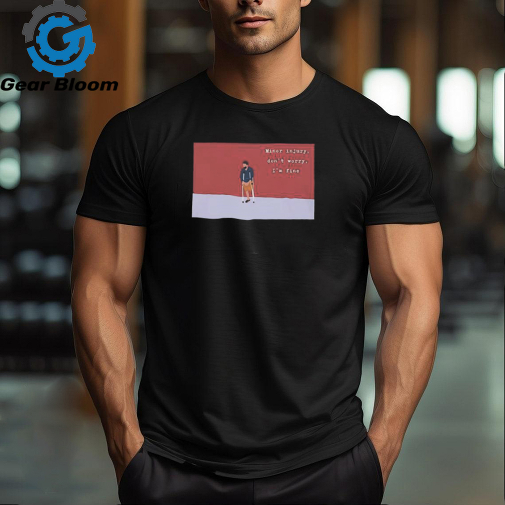 Minor injury don’t worry I’m fine shirt Minor injury don’t worry I’m fine shirt
