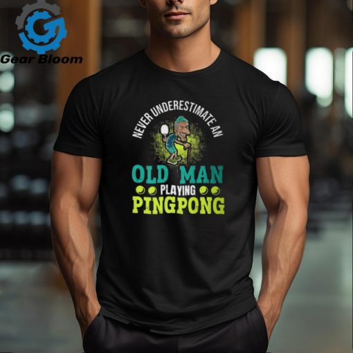 Never Underestimate An Old Man Playing Ping Pong Unisex T Shirt