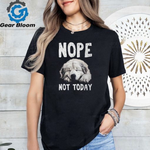 Nope Not Today Lazy Dog Great Pyrenees T Shirt