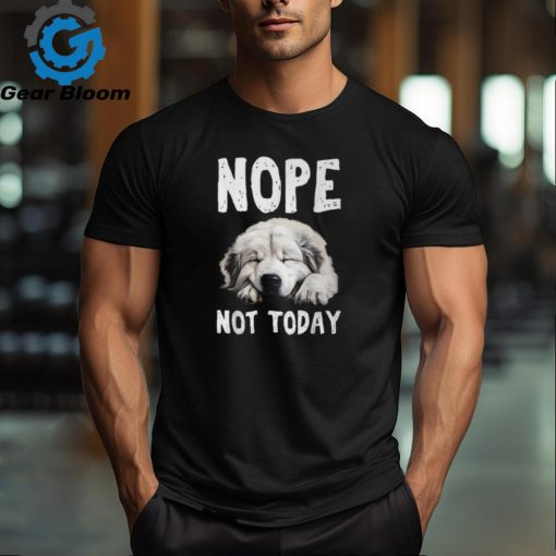 Nope Not Today Lazy Dog Great Pyrenees T Shirt