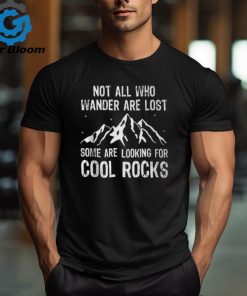 Not All Who Wander Are Lost Some Are Looking For Cool Rocks T Shirt