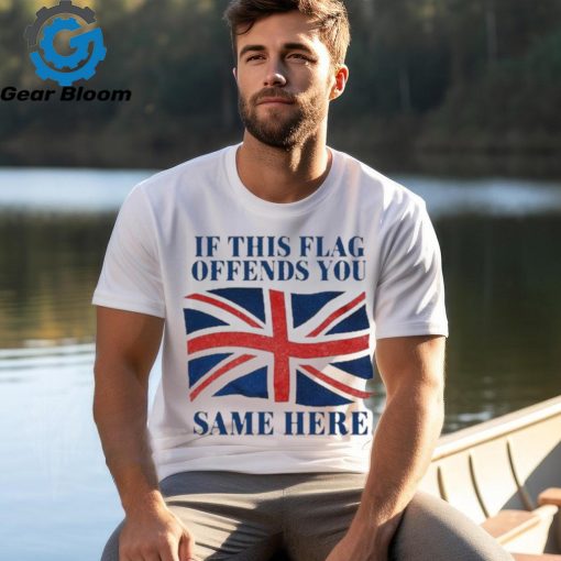Official British If This Flag Offends You Same Here Shirt