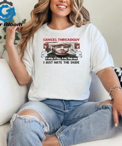 Official Cancel Threadguy I Just Hate The Dude t shirt