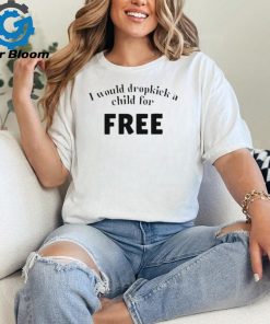 Official I Would Dropkick A Child For Free shirt