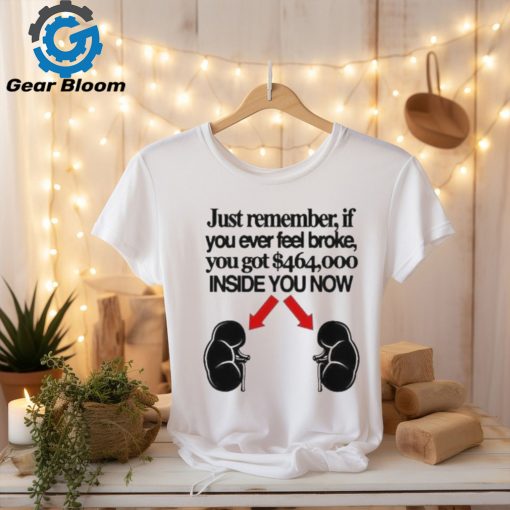 Official Just Remember If You Ever Feel Broke You Got 464000 Inside You Now Shirt