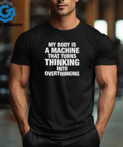 Official My Body Is Machine That Turns Thinking Into Overthinking Shirt