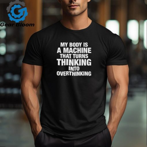 Official My Body Is Machine That Turns Thinking Into Overthinking Shirt