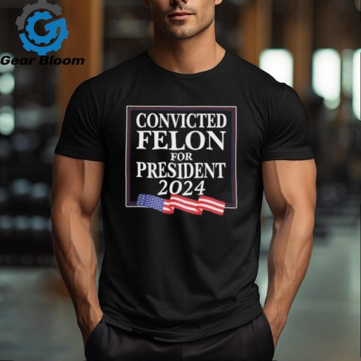 Official convicted Felon For President 2024 Shirt