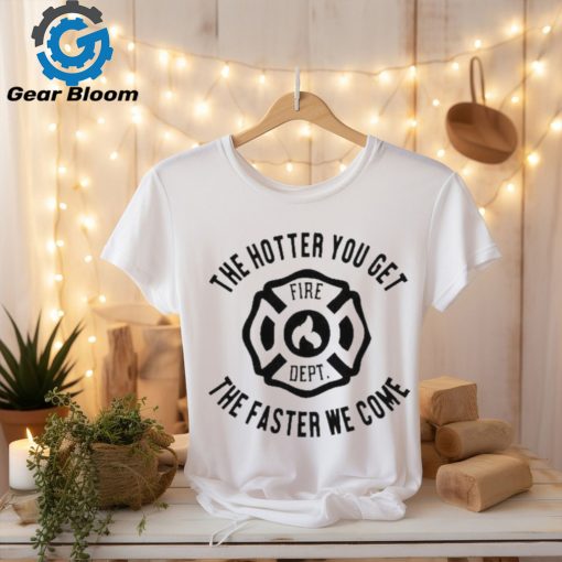 Official the Hotter You Get The Faster We Come Fire Dept Shirt