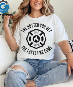 Official the Hotter You Get The Faster We Come Fire Dept Shirt