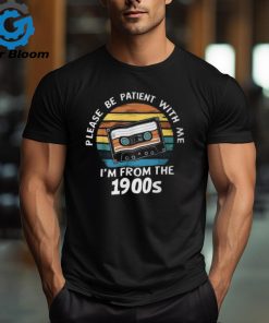 Please Be Patient With Me I'm From The 1900S T Shirt