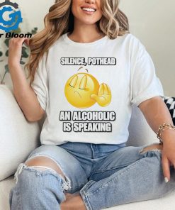 Silence pothead an alcoholic is speaking shirt