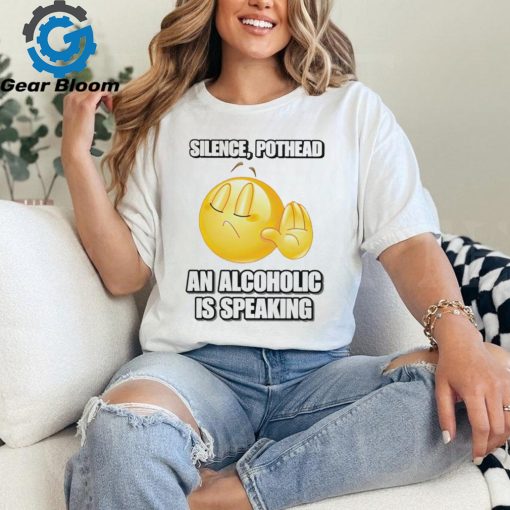 Silence pothead an alcoholic is speaking shirt