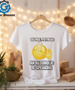 Silence pothead an alcoholic is speaking shirt