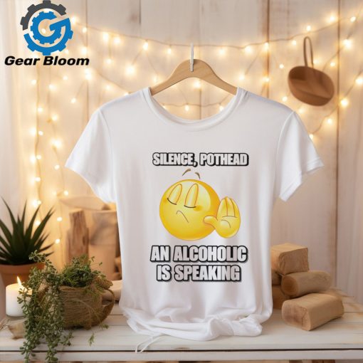 Silence pothead an alcoholic is speaking shirt