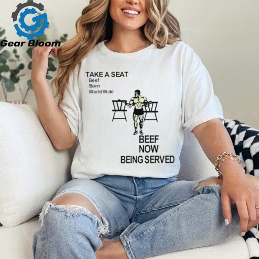 Take a seat beef barn world wide beef now being served shirt