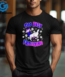 Too busy frolicking shirt