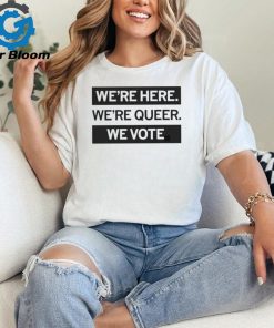 We’re here we’re queer we vote shirt