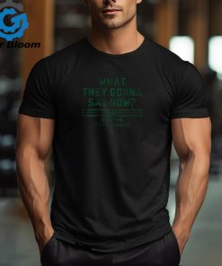 What They Gonna Say Now Shirt