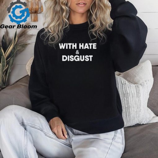 With hate and disgust shirt