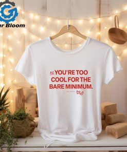 You're Too Cool For The Bare Minimum Shirt