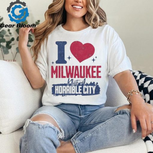 I Love Milwaukee Not a Horrible City T Shirt