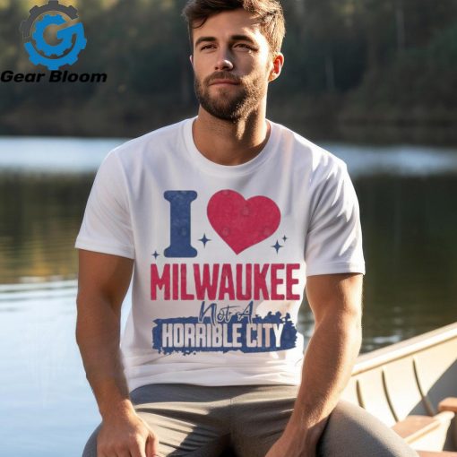 I Love Milwaukee Not a Horrible City T Shirt