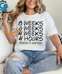 8 Weeks 6 weeks 4 weeks 4 hours doesn’t matter shirt