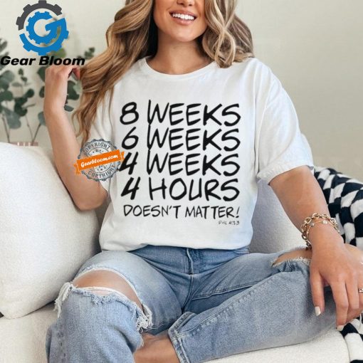 8 Weeks 6 weeks 4 weeks 4 hours doesn’t matter shirt