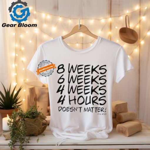 8 Weeks 6 weeks 4 weeks 4 hours doesn’t matter shirt