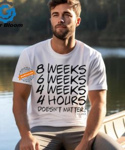 8 Weeks 6 weeks 4 weeks 4 hours doesn’t matter shirt