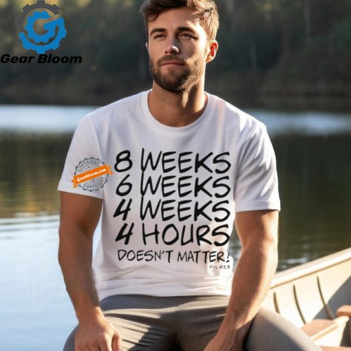 8 Weeks 6 weeks 4 weeks 4 hours doesn’t matter shirt